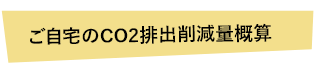 ご自宅のCO2排出削減量概算